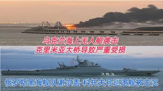 乌克兰海上无人艇袭击克里米亚大桥导致严重受损 乌克兰无人艇击沉俄军巡逻舰谢尔盖·科托夫号