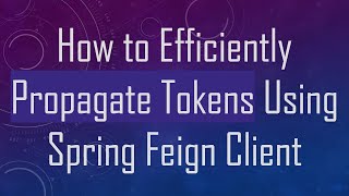 How to Efficiently Propagate Tokens Using Spring Feign Client