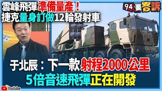 【94要客訴】雲峰飛彈準備量產！捷克量身訂做12輪發射車！于北辰：下一款射程2000公里！5倍音速飛彈正在開發