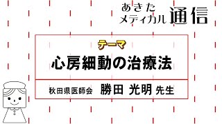 あきたメディカル通信「心房細動の治療法」勝田 光明医師