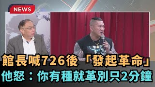 【熱搜新聞】館長喊726後「發起革命」！他怒：你有種就革別只2分鐘｜民視新聞｜