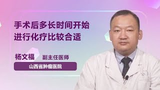 手术后多长时间开始进行化疗比较合适 杨文福 山西省肿瘤医院