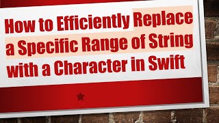 How to Efficiently Replace a Specific Range of String with a Character in Swift