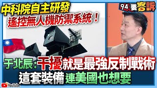 【94要客訴】中科院自主研發！遙控無人機防禦系統！于北辰：干擾就是最強反制戰術！這套裝備連美國也想要！