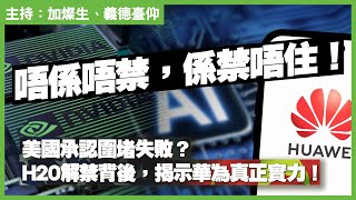 唔係唔禁，係禁唔住！美國承認圍堵失敗？H20解禁背後，揭示華為真正實力！