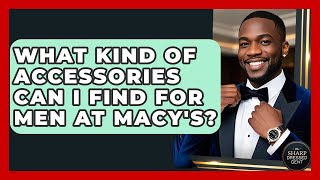 What Kind Of Accessories Can I Find For Men At Macy's? - The Sharp Dressed Gent
