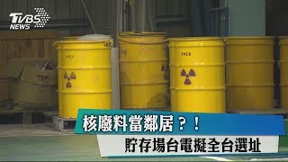 核廢料當鄰居？！ 貯存場台電擬全台選址