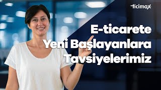 E-ticarete Yeni Başlayanlara Önemli Tavsiyelerimiz! | E-ticaret Nasıl Yapılır?