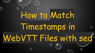 How to Match Timestamps in WebVTT Files with sed