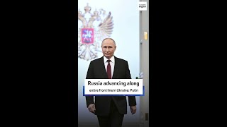 Russia advancing along entire front line in Ukraine: Putin