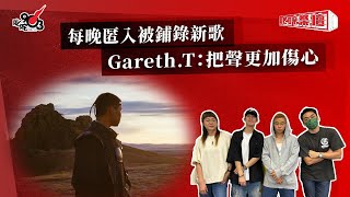 每晚匿入被鋪錄新歌  Gareth.T：把聲更加傷心｜《叱咤樂壇》