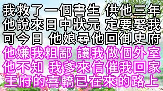 我救了一個書生，供他三年，他說來日中狀元，定要娶我，可今日，他娘尋他回御史府，他嫌我粗鄙，讓我做個外室，他不知，我爹來信催我回家，王府的喜轎已在來的路上【幸福人生】#為人處世#生活經驗#情感故事