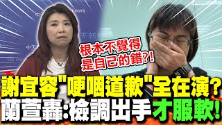 謝宜容"哽咽道歉"全在演?蘭萱轟:檢調出手"才服軟"!