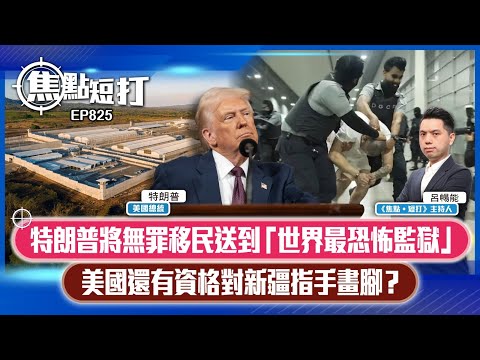 【短評】【焦點短打】EP825：特朗普將無罪移民送到「世界最恐怖監獄」 美國還有資格對新疆指手畫腳？