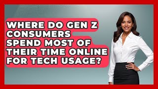 Where Do Gen Z Consumers Spend Most of Their Time Online for Tech Usage? | Gen Z Unfiltered News