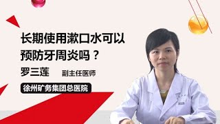 长期使用漱口水可以预防牙周炎吗 罗三莲 徐州矿务集团总医院