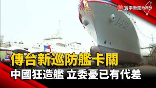 傳台新巡防艦卡關 中國狂造艦 立委憂已有代差@globalnewstw