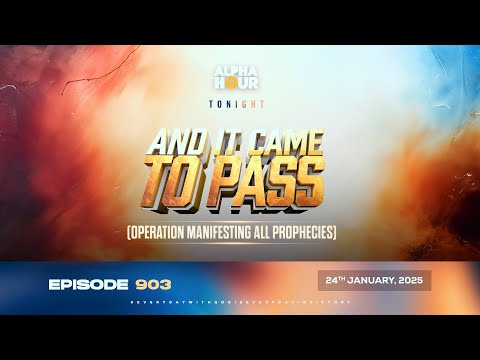 ALPHA HOUR EPISODE 993 AND IT CAME TO PASS (OPERATION MANIFESTING ALL PROPHECIES) 24TH JANUARY, 2025
