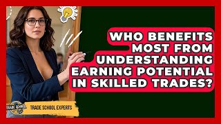 Who Benefits Most From Understanding Earning Potential in Skilled Trades? | Trade School Experts