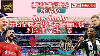 [足球樂與怒] EP 1640 (LIVE) - 英格蘭聯賽盃決賽聲音直播：利物浦 vs 紐卡素