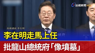 李在明走馬上任 批龍山總統府「像墳墓」