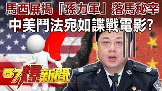 馬西屏揭「孫力軍」落馬秘辛！ 中美鬥法宛如諜戰電影？-馬西屏 徐俊相《57爆新聞》精選篇 網路獨播版