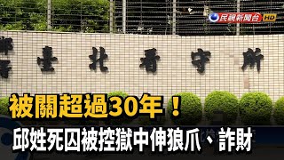 被關超過30年！　邱姓死囚被控獄中伸狼爪、詐財－民視新聞