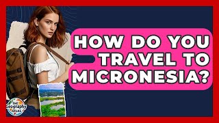 How Do You Travel To Micronesia? - The Geography Atlas