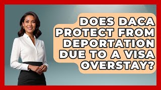 Does DACA Protect From Deportation Due To A Visa Overstay? - US Citizenship Immigration Guide