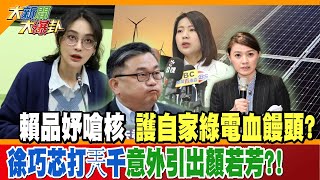 【大新聞大爆卦】賴品妤嗆核 護自家綠電血饅頭? 徐巧芯打兲千意外引出顏若芳?! 精華版3@中天新聞CtiNews